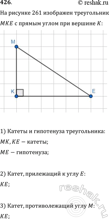 Изображение На рисунке 261 изображён треугольник МКЕ с прямым углом при вершине К. Укажите: 1) катеты и гипотенузу треугольника; 2) катет, прилежащий к углу Е; 3) катет,...
